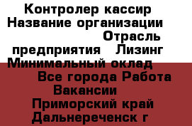 Контролер-кассир › Название организации ­ Fusion Service › Отрасль предприятия ­ Лизинг › Минимальный оклад ­ 19 200 - Все города Работа » Вакансии   . Приморский край,Дальнереченск г.